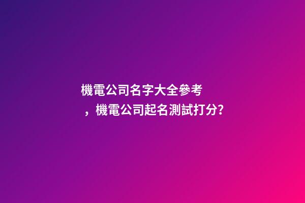 機電公司名字大全參考，機電公司起名測試打分？